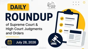 July 28, 2026 | Roundup of Supreme Court & High Court Judgments/Orders